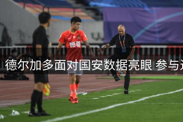 德尔加多面对国安数据亮眼 参与进球并列第一